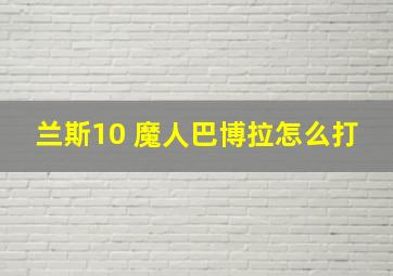 兰斯10 魔人巴博拉怎么打